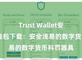 Trust Wallet安全么 信任钱包下载：安全浅易的数字货币科罚器具