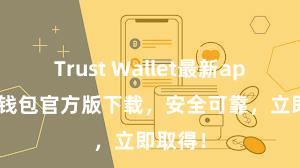 Trust Wallet最新apk 信任钱包官方版下载，安全可靠，立即取得！