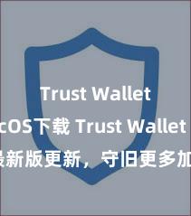 Trust Wallet MacOS下载 Trust Wallet 最新版更新，守旧更多加密货币类型