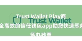 Trust Wallet Play商店 安全高效的信任钱包app助您快速惩办钞票