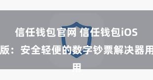 信任钱包官网 信任钱包iOS版：安全轻便的数字钞票解决器用