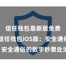 信任钱包最新版免费下载 信任钱包iOS版：安全通俗的数字钞票处治用具