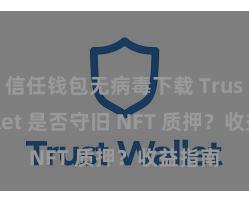 信任钱包无病毒下载 Trust Wallet 是否守旧 NFT 质押？收益指南